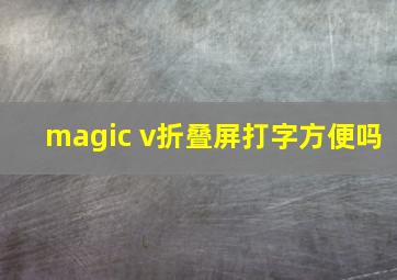 magic v折叠屏打字方便吗